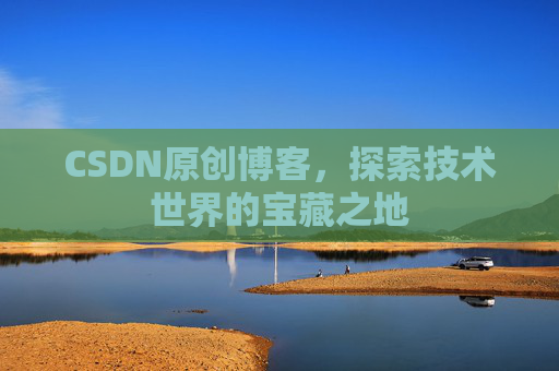 CSDN原创博客，探索技术世界的宝藏之地